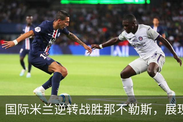 国际米兰逆转战胜那不勒斯，展现争冠雄心