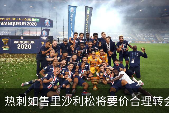 热刺如售里沙利松将要价合理转会费