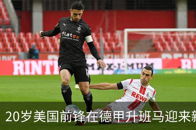 20岁美国前锋在德甲升班马迎来新生，从多特弃将到标王